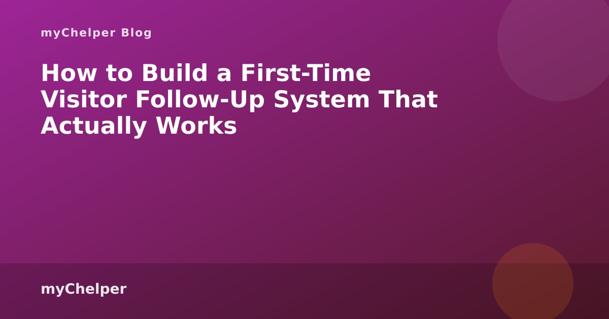 How to Build a First-Time Visitor Follow-Up System That Actually Works — myChelper blog
