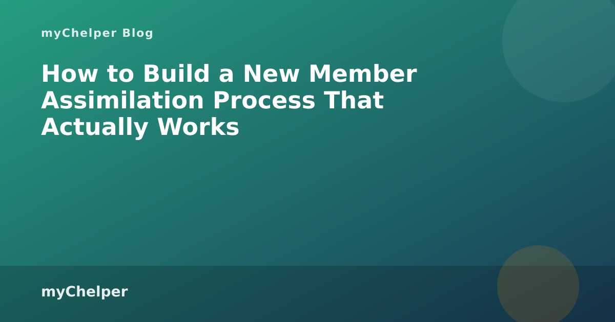How to Build a New Member Assimilation Process That Actually Works — myChelper blog